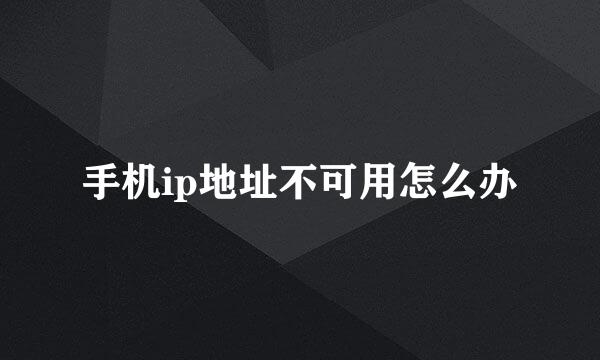 手机ip地址不可用怎么办