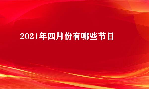 2021年四月份有哪些节日