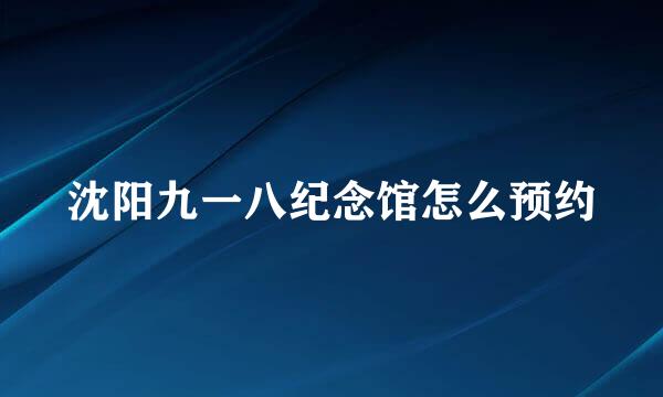 沈阳九一八纪念馆怎么预约