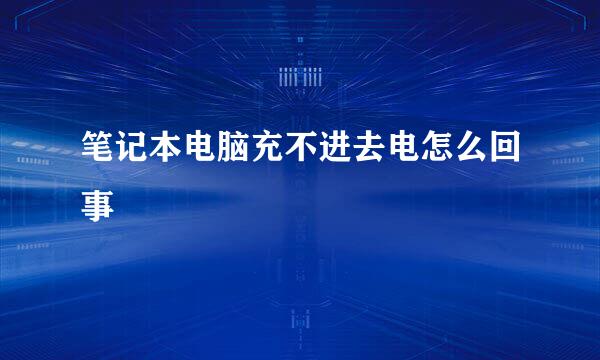 笔记本电脑充不进去电怎么回事