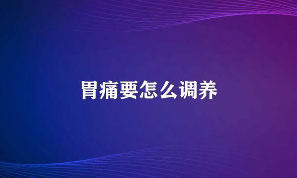 胃痛要怎么调养
