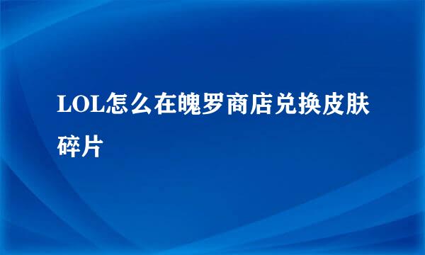 LOL怎么在魄罗商店兑换皮肤碎片