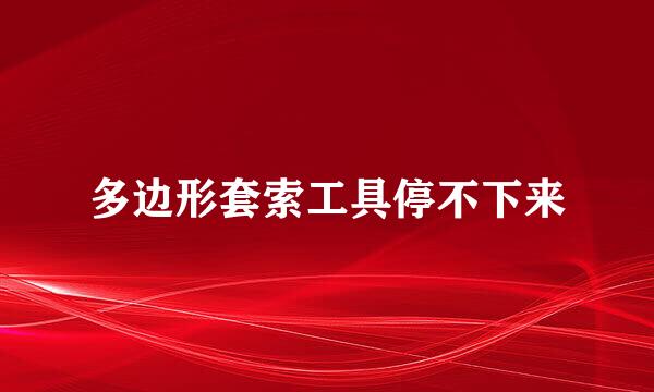 多边形套索工具停不下来