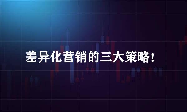 差异化营销的三大策略！