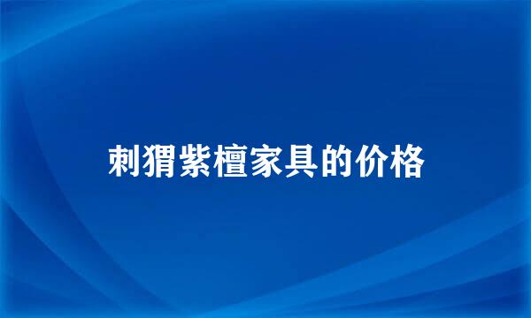 刺猬紫檀家具的价格