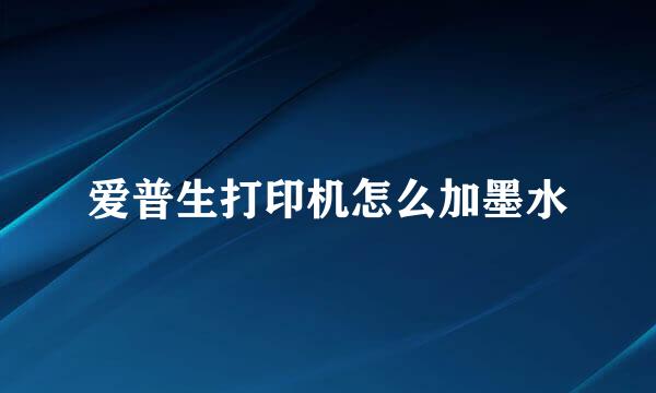 爱普生打印机怎么加墨水
