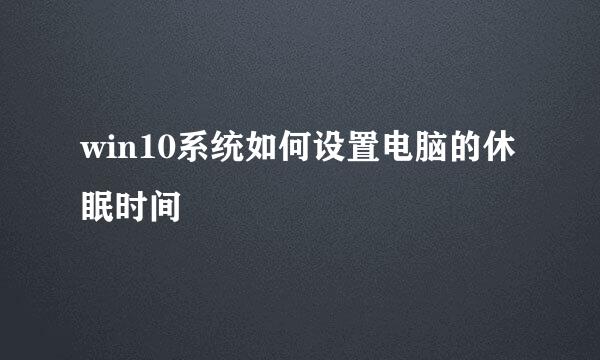 win10系统如何设置电脑的休眠时间