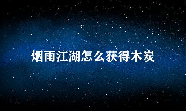 烟雨江湖怎么获得木炭