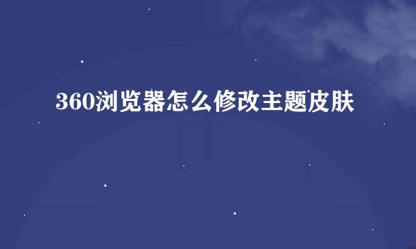 360浏览器怎么修改主题皮肤
