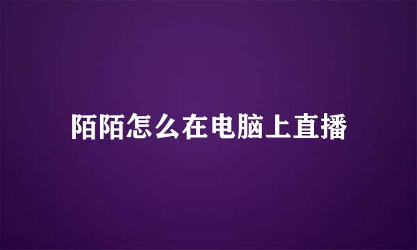 陌陌怎么在电脑上直播