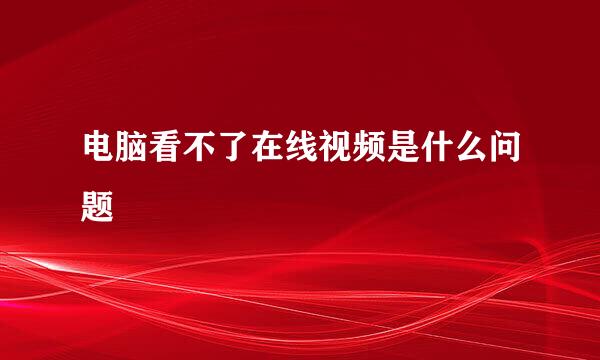电脑看不了在线视频是什么问题