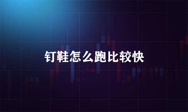 钉鞋怎么跑比较快