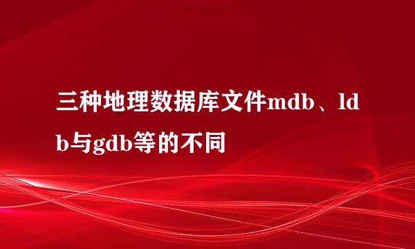 三种地理数据库文件mdb、ldb与gdb等的不同