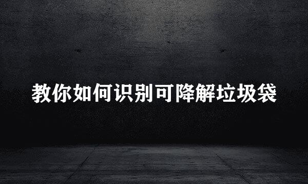 教你如何识别可降解垃圾袋