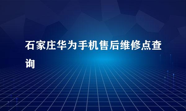 石家庄华为手机售后维修点查询