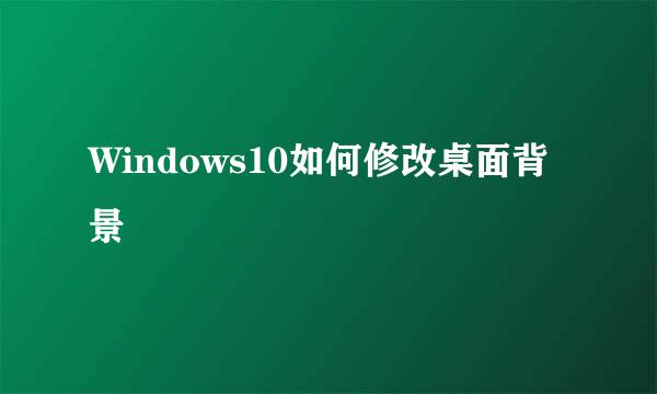 Windows10如何修改桌面背景