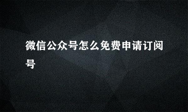 微信公众号怎么免费申请订阅号