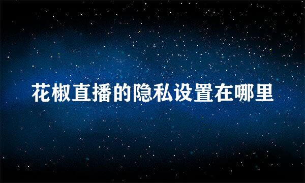 花椒直播的隐私设置在哪里