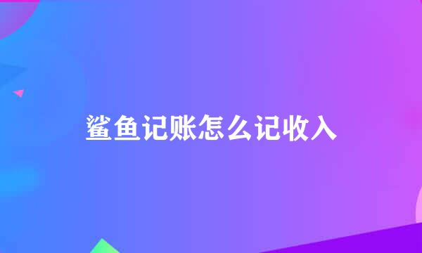 鲨鱼记账怎么记收入