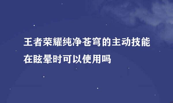 王者荣耀纯净苍穹的主动技能在眩晕时可以使用吗