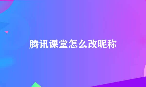 腾讯课堂怎么改昵称