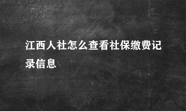 江西人社怎么查看社保缴费记录信息