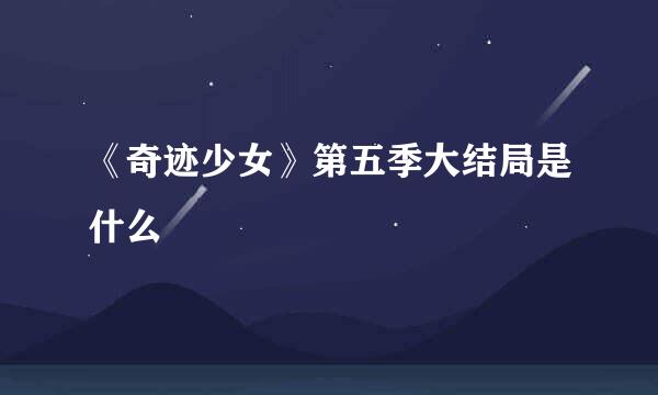 《奇迹少女》第五季大结局是什么