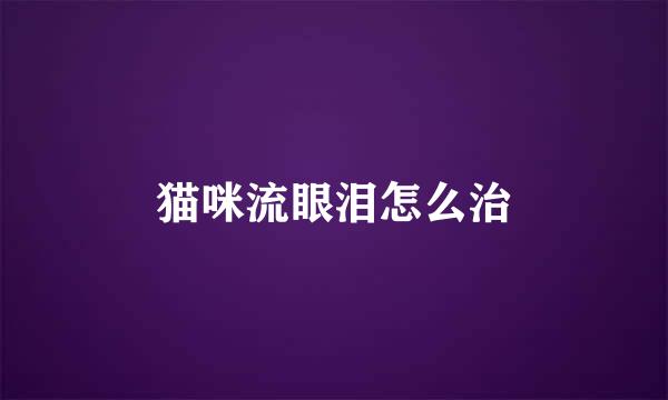 猫咪流眼泪怎么治