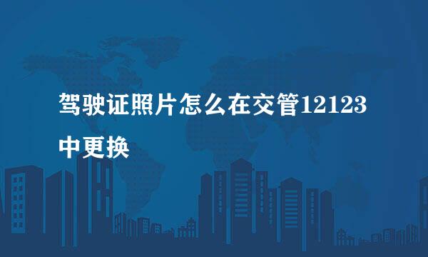 驾驶证照片怎么在交管12123中更换