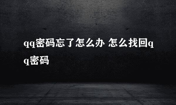 qq密码忘了怎么办 怎么找回qq密码