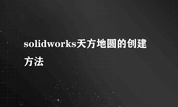 solidworks天方地圆的创建方法