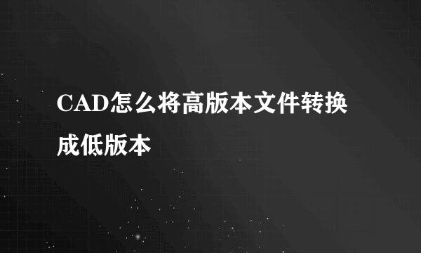 CAD怎么将高版本文件转换成低版本