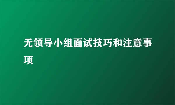 无领导小组面试技巧和注意事项