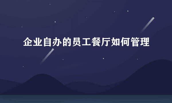 企业自办的员工餐厅如何管理