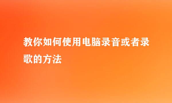 教你如何使用电脑录音或者录歌的方法
