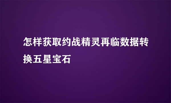 怎样获取约战精灵再临数据转换五星宝石