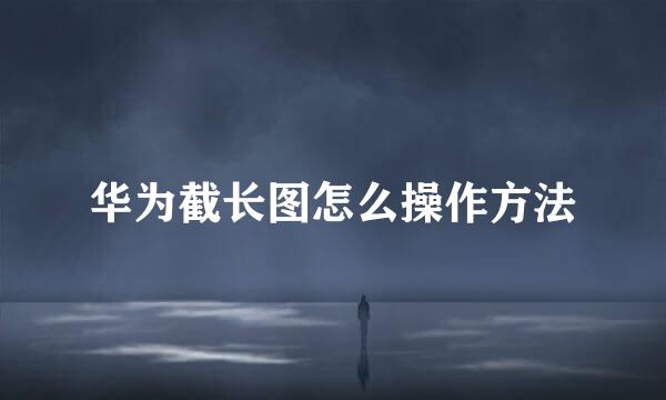 华为截长图怎么操作方法