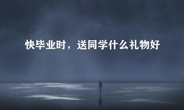 快毕业时，送同学什么礼物好