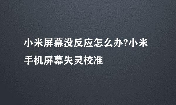 小米屏幕没反应怎么办?小米手机屏幕失灵校准