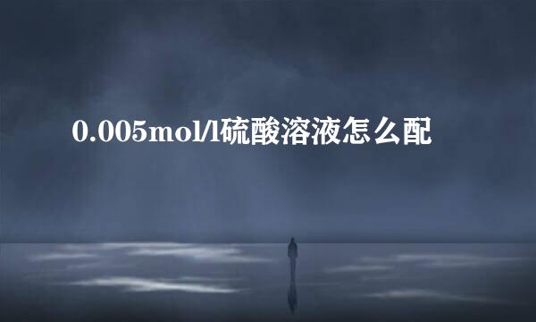 0.005mol/l硫酸溶液怎么配