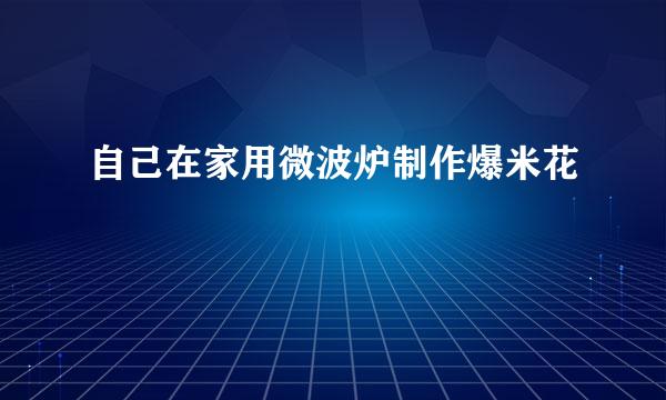 自己在家用微波炉制作爆米花