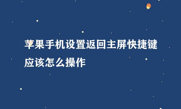 苹果手机设置返回主屏快捷键应该怎么操作