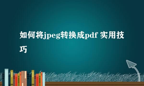 如何将jpeg转换成pdf 实用技巧