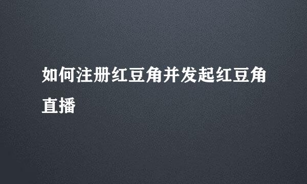 如何注册红豆角并发起红豆角直播