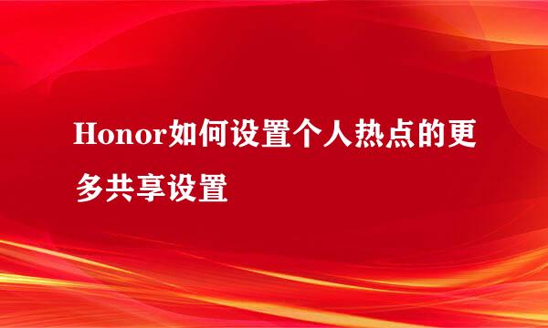 Honor如何设置个人热点的更多共享设置