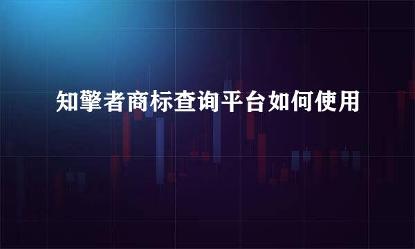 知擎者商标查询平台如何使用