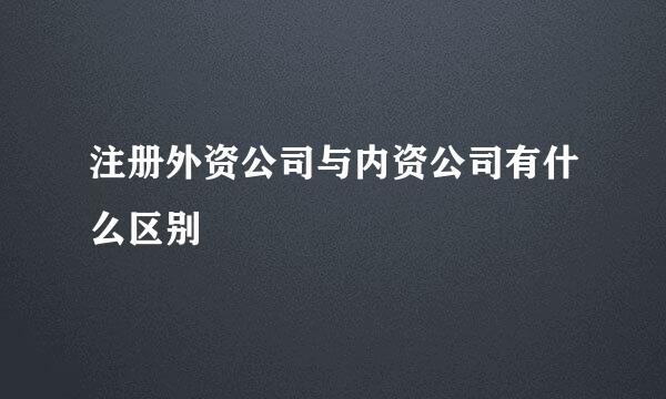 注册外资公司与内资公司有什么区别