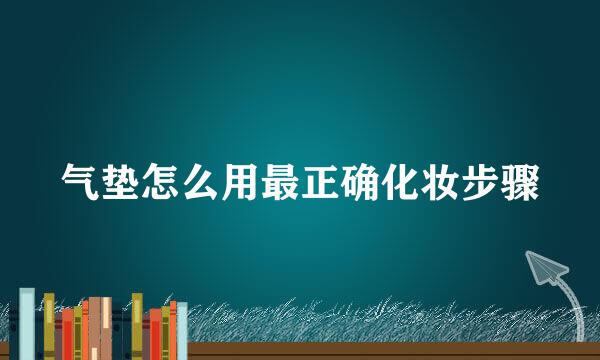 气垫怎么用最正确化妆步骤