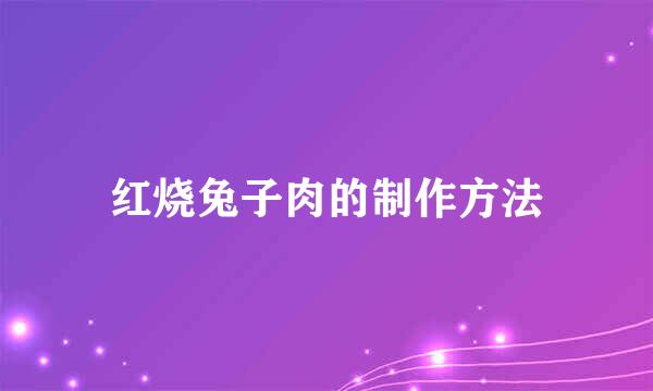 红烧兔子肉的制作方法