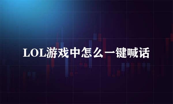 LOL游戏中怎么一键喊话
